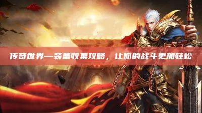 传奇世界—装备收集攻略,让你的战斗更加轻松
