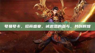 号易号卡，招商盛宴，诚邀您的参与，共创辉煌