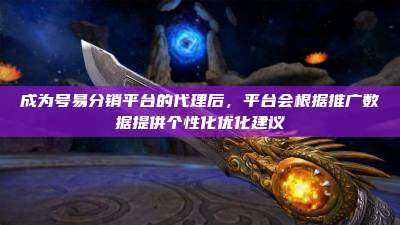 成为号易分销平台的代理后，平台会根据推广数据提供个性化优化建议