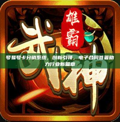 号易号卡分销系统，创新引领，电子合同签署助力行业新篇章