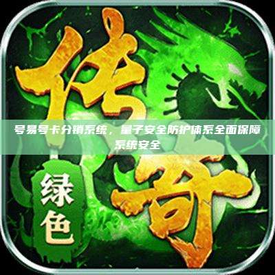 号易号卡分销系统，量子安全防护体系全面保障系统安全