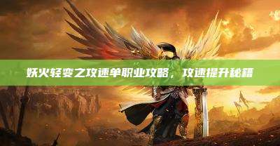 妖火轻变之攻速单职业攻略,攻速提升秘籍