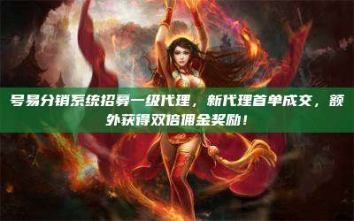 号易分销系统招募一级代理,新代理首单成交,额外获得双倍佣金奖励!