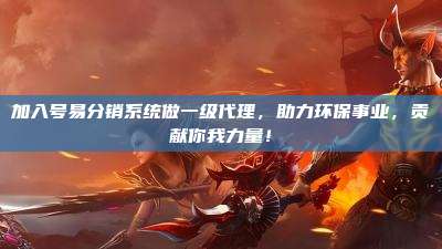 加入号易分销系统做一级代理,助力环保事业,贡献你我力量!
