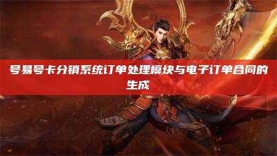 号易号卡分销系统订单处理模块与电子订单合同的生成