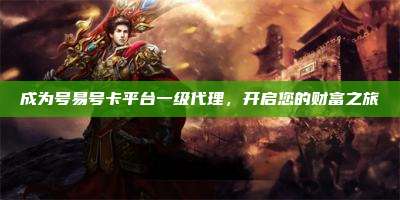 成为号易号卡平台一级代理，开启您的财富之旅