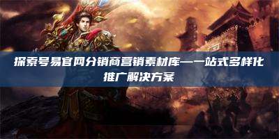 探索号易官网分销商营销素材库—一站式多样化推广解决方案