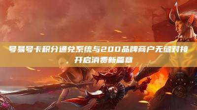 号易号卡积分通兑系统与200品牌商户无缝对接,开启消费新篇章