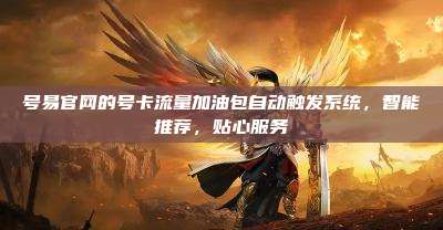 号易官网的号卡流量加油包自动触发系统,智能推荐,贴心服务