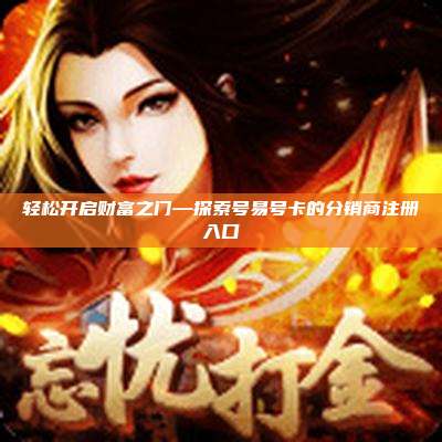 轻松开启财富之门—探索号易号卡的分销商注册入口