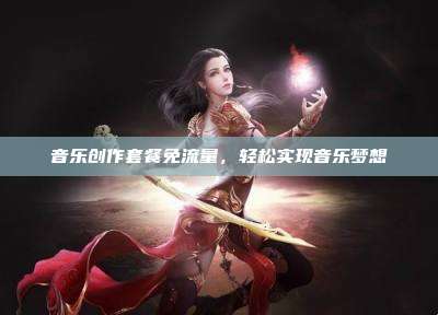 音乐创作套餐免流量，轻松实现音乐梦想
