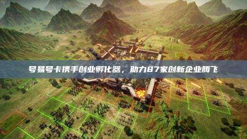 号易号卡携手创业孵化器，助力87家创新企业腾飞
