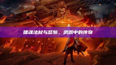 嗜魂法杖与怒斩,武器中的传奇