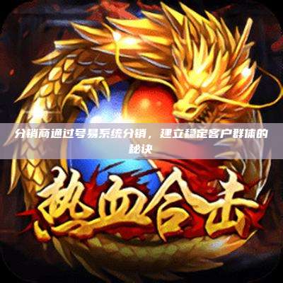 分销商通过号易系统分销，建立稳定客户群体的秘诀
