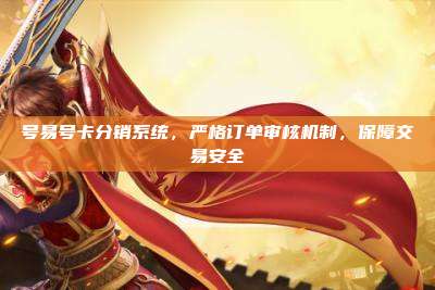 号易号卡分销系统,严格订单审核机制,保障交易安全