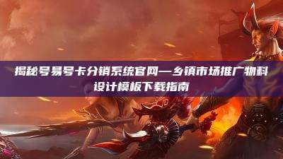 揭秘号易号卡分销系统官网—乡镇市场推广物料设计模板下载指南