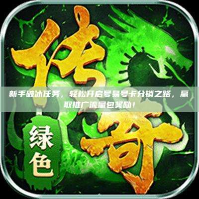 新手破冰任务，轻松开启号易号卡分销之路，赢取推广流量包奖励！