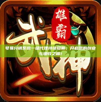号易分销系统一级代理持续招募,开启您的创业与增收之路!