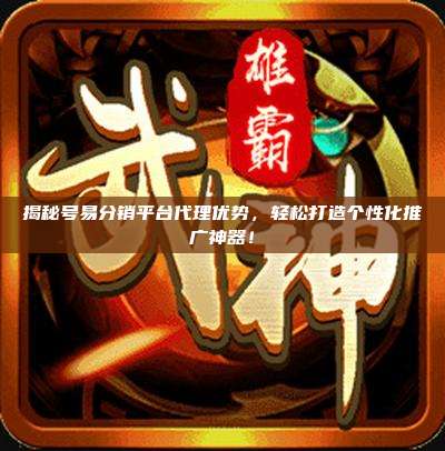 揭秘号易分销平台代理优势,轻松打造个性化推广神器!