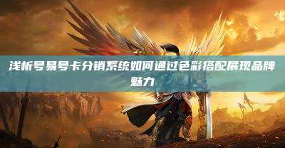 浅析号易号卡分销系统如何通过色彩搭配展现品牌魅力
