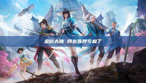 金价大跌 网友直呼亏麻了