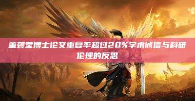 董袭莹博士论文重复率超过20%学术诚信与科研伦理的反思