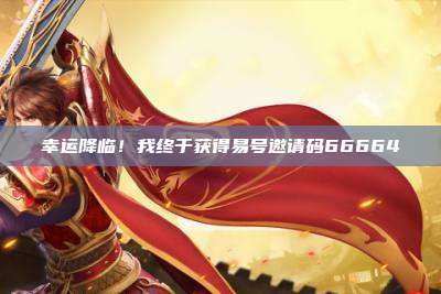幸运降临！我终于获得易号邀请码66664