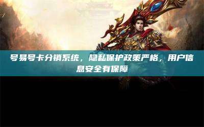 号易号卡分销系统，隐私保护政策严格，用户信息安全有保障
