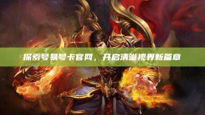 探索号易号卡官网,开启清晰视界新篇章