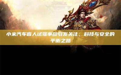 小米汽车盲人试驾事故引发关注,科技与安全的平衡之路