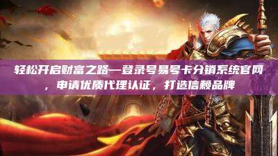 轻松开启财富之路—登录号易号卡分销系统官网，申请优质代理认证，打造信赖品牌