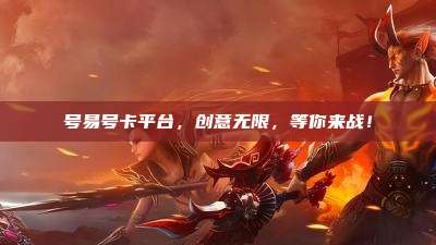 号易号卡平台,创意无限,等你来战!
