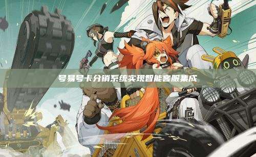 号易号卡分销系统实现智能客服集成