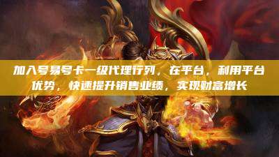 加入号易号卡一级代理行列,在平台,利用平台优势,快速提升销售业绩,实现财富增长