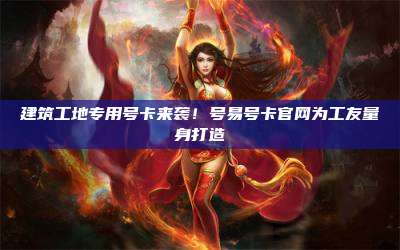 建筑工地专用号卡来袭!号易号卡官网为工友量身打造