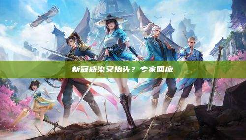 新冠感染又抬头?专家回应