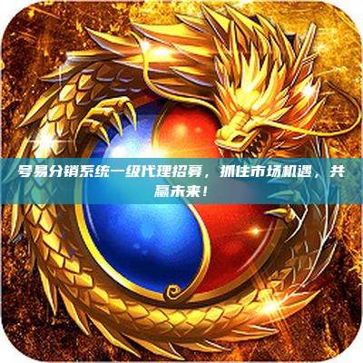 号易分销系统一级代理招募,抓住市场机遇,共赢未来!