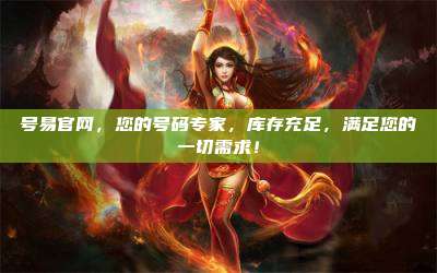号易官网,您的号码专家,库存充足,满足您的一切需求!