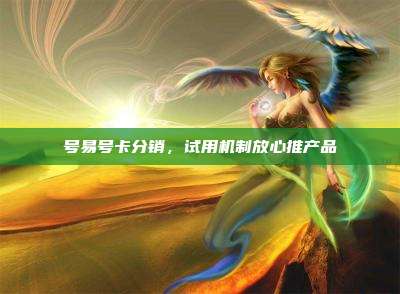 号易号卡分销,试用机制放心推产品