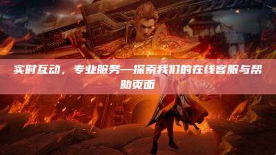 实时互动,专业服务—探索我们的在线客服与帮助页面