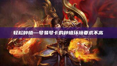 轻松种植—号易号卡的种植环境要求不高