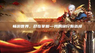 畅游世界,尽在掌握—我的旅行新选择
