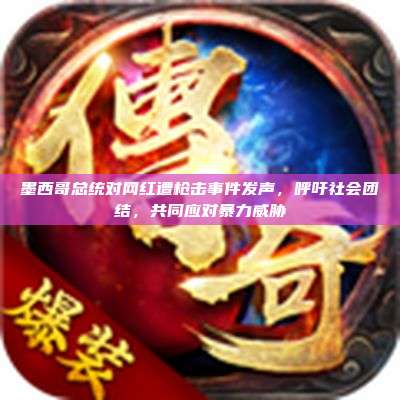 墨西哥总统对网红遭枪击事件发声,呼吁社会团结,共同应对暴力威胁