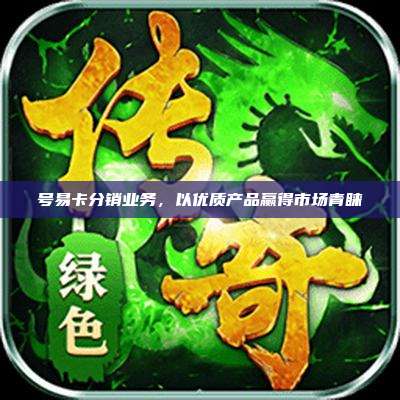 号易卡分销业务,以优质产品赢得市场青睐