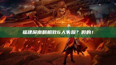 福建屏南翻船致6人失踪?假的!