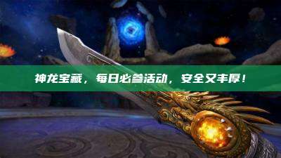 神龙宝藏,每日必参活动,安全又丰厚!
