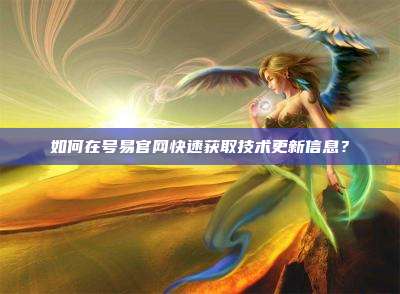 如何在号易官网快速获取技术更新信息?