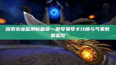 探索农业监测新篇章—做号易号卡分销与气象数据监控