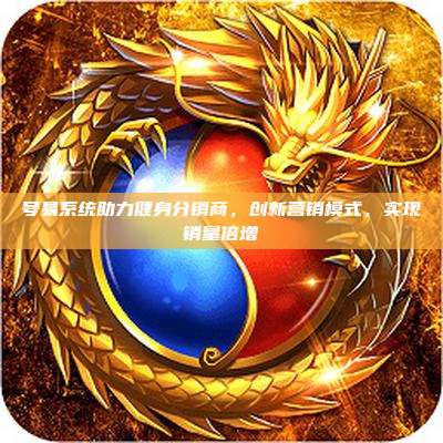 号易系统助力健身分销商,创新营销模式,实现销量倍增