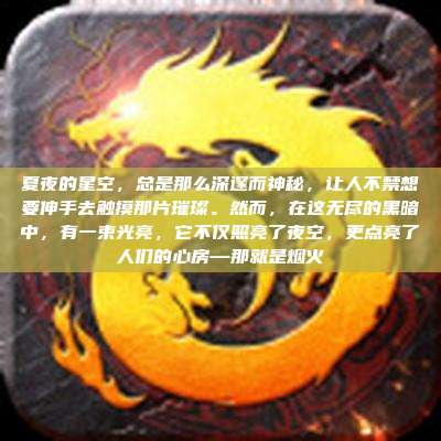 夏夜的星空,总是那么深邃而神秘,让人不禁想要伸手去触摸那片璀璨。然而,在这无尽的黑暗中,有一束光亮,它不仅照亮了夜空,更点亮了人们的心房—那就是烟火
